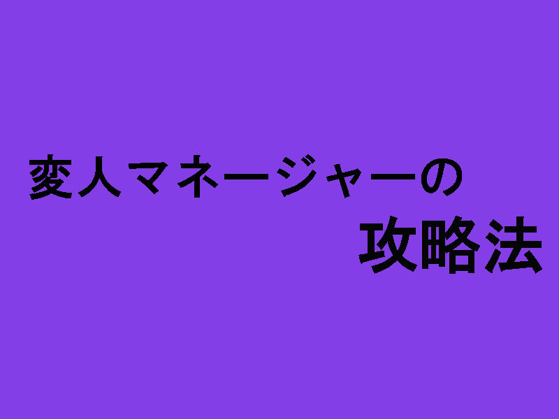 変人マネージャーの攻略法