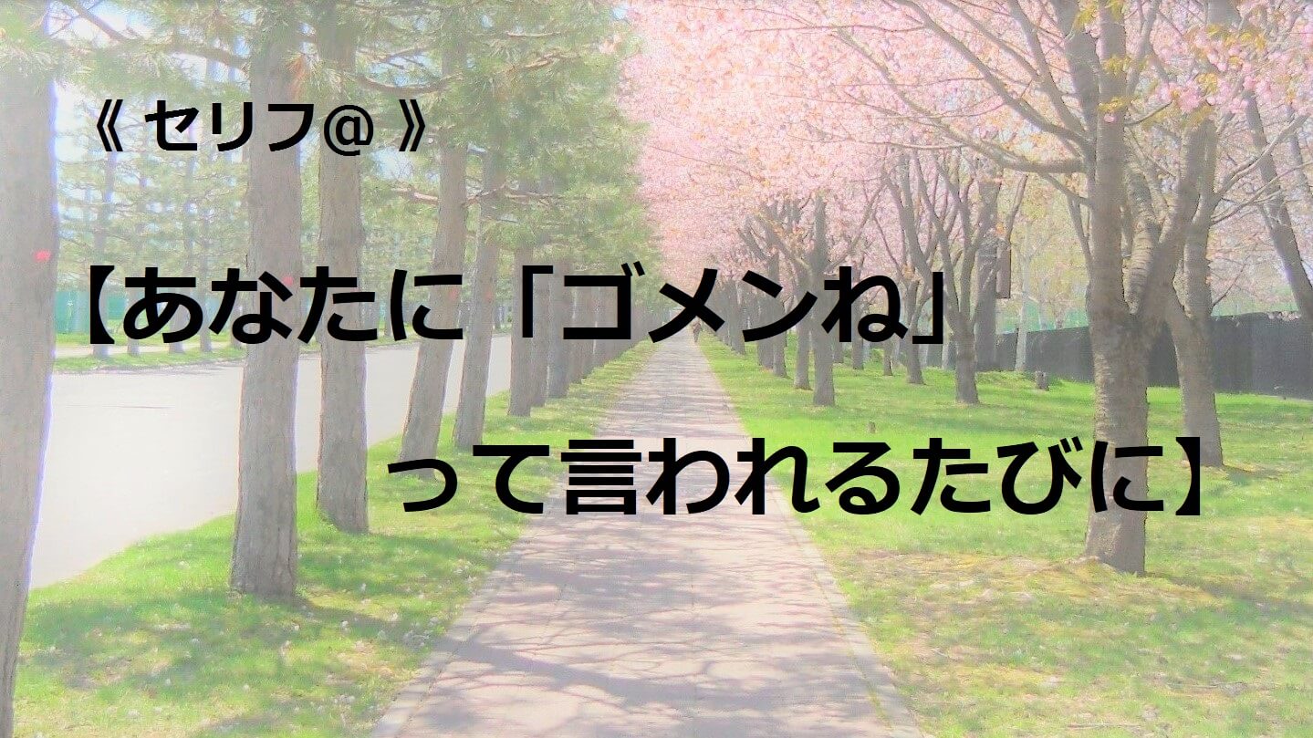 あなたに「ゴメンね」って言われるたびに