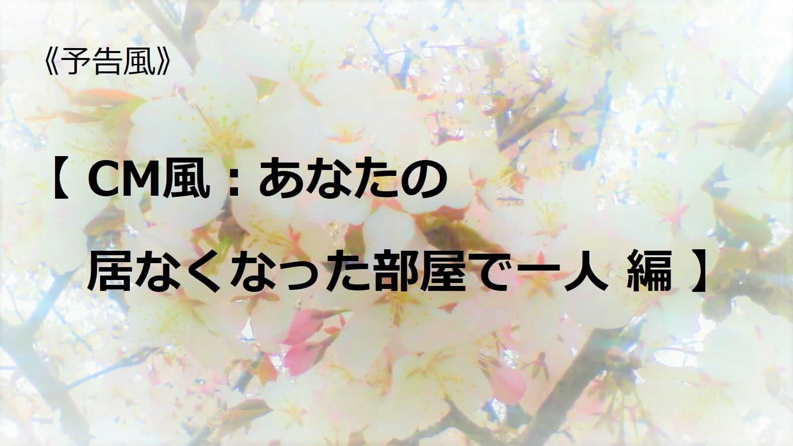 CM風『あなたの居なくなった部屋で一人』編