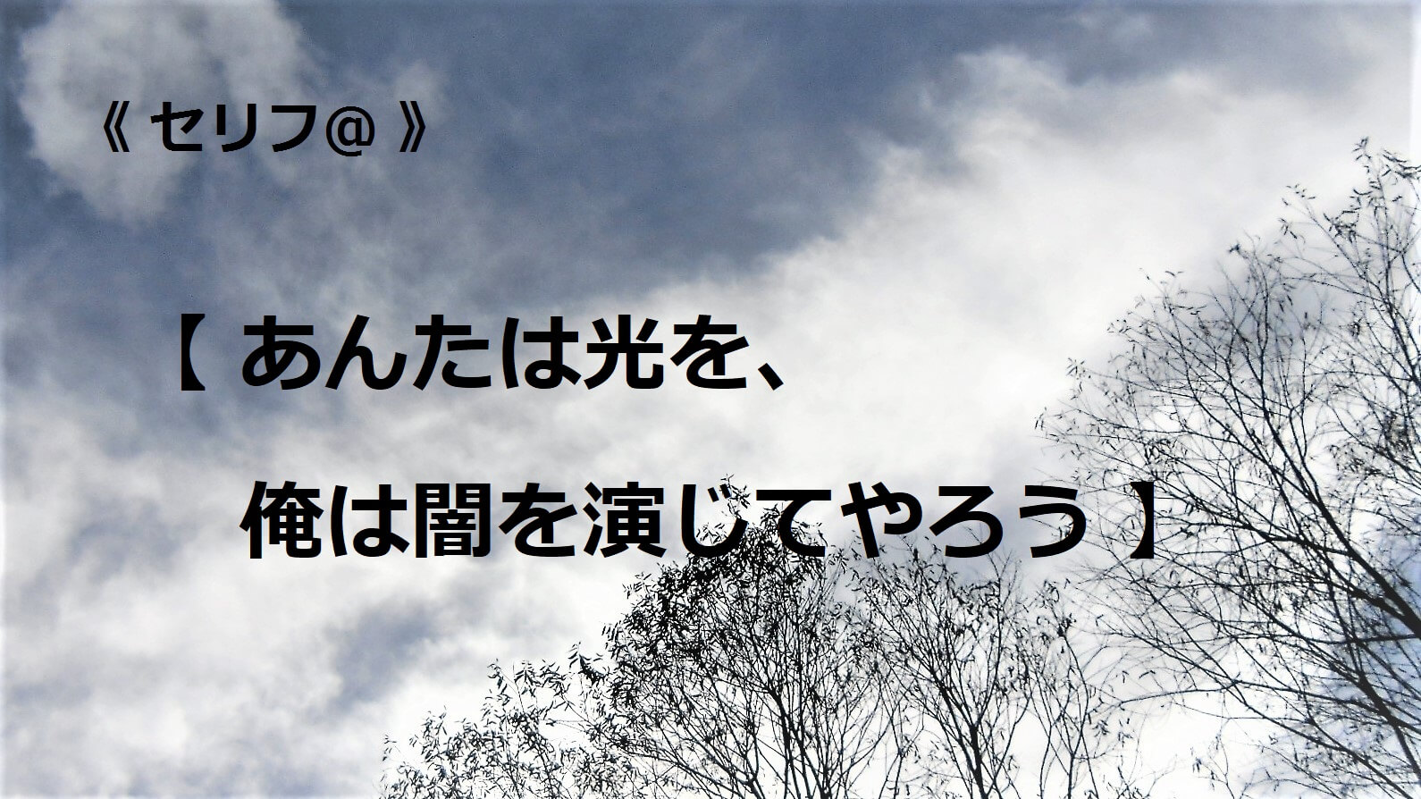 あんたは光を、俺は闇を演じてやろう