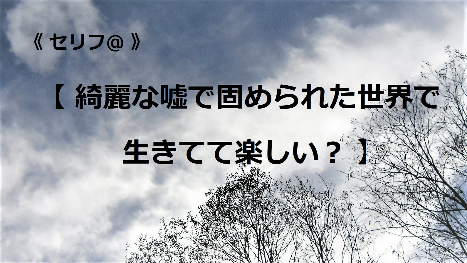 綺麗な嘘で固められた世界で生きてて楽しい？